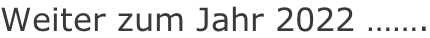Weiter zum Jahr 2022 …….