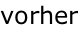 vorher